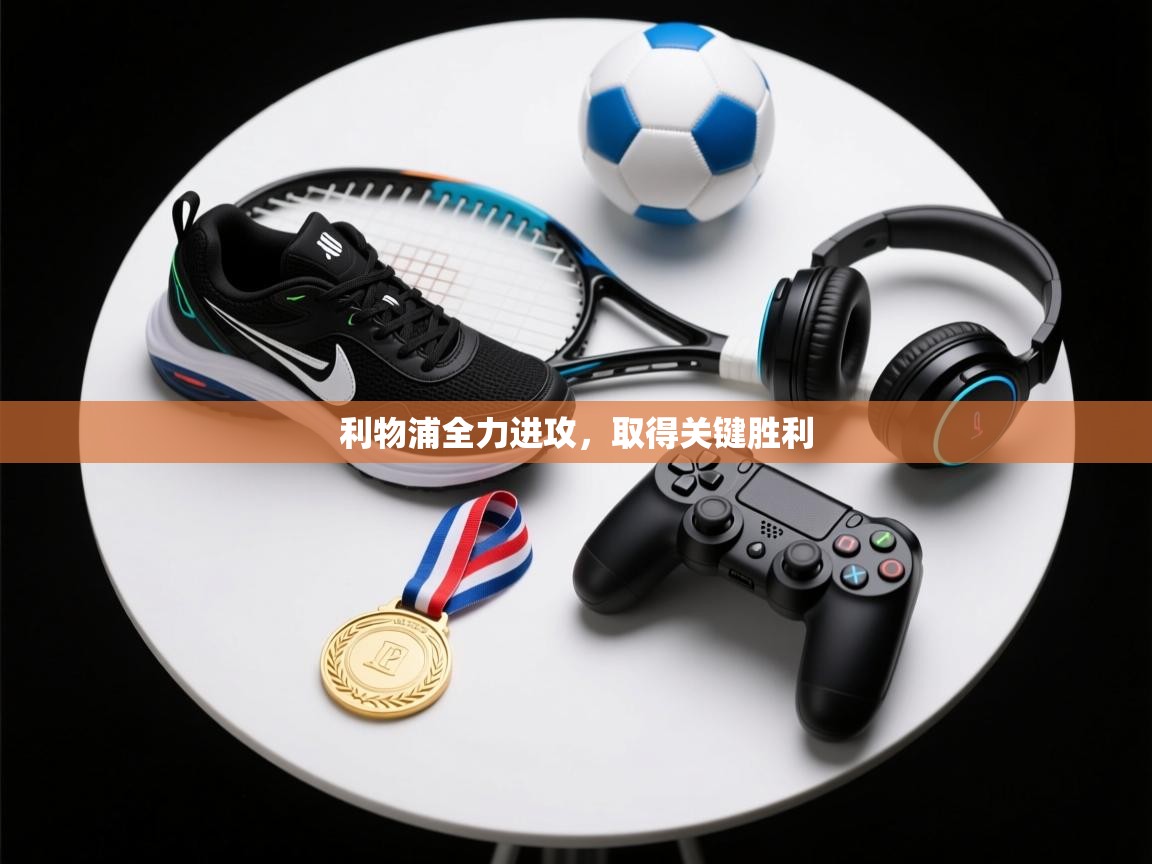 利物浦全力进攻,取得关键胜利 第2张